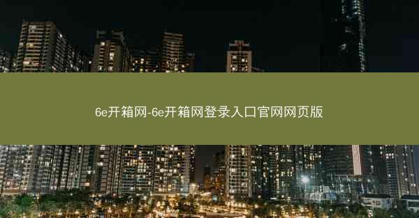 6e开箱网-6e开箱网登录入口官网网页版