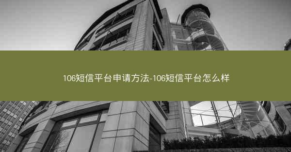 106短信平台申请方法-106短信平台怎么样