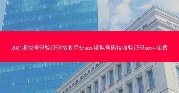 2021虚拟号码验证码接收平台app-虚拟号码接收验证码app+-免费