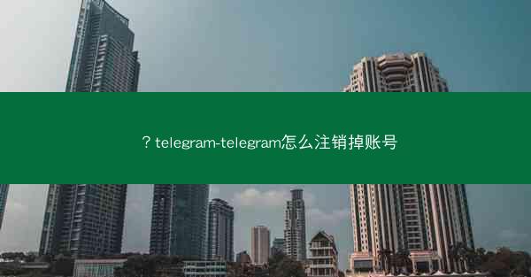 ？telegram-telegram怎么注销掉账号