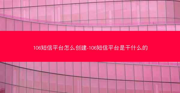 106短信平台怎么创建-106短信平台是干什么的