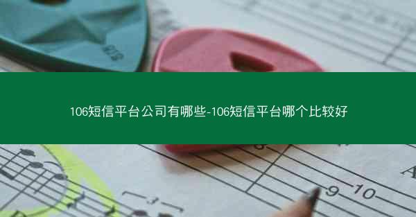 106短信平台公司有哪些-106短信平台哪个比较好