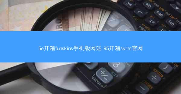 5e开箱funskins手机版网站-95开箱skins官网