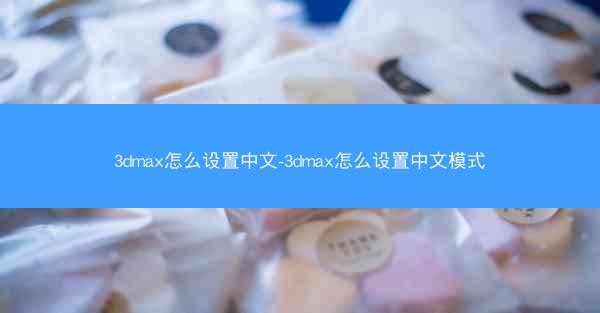 3dmax怎么设置中文-3dmax怎么设置中文模式
