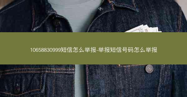 10658830999短信怎么举报-举报短信号码怎么举报