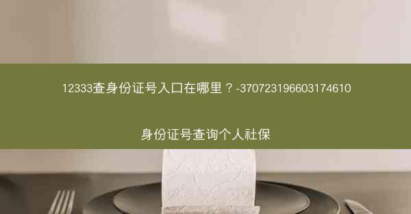 12333查身份证号入口在哪里？-370723196603174610身份证号查询个人社保