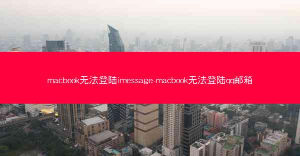 macbook无法登陆imessage-macbook无法登陆qq邮箱