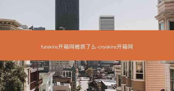funskins开箱网被抓了么-cnyskins开箱网
