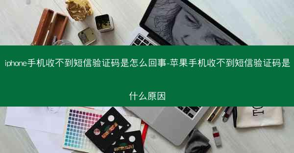 iphone手机收不到短信验证码是怎么回事-苹果手机收不到短信验证码是什么原因