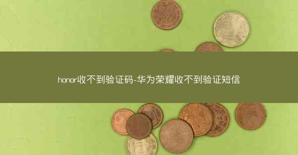 honor收不到验证码-华为荣耀收不到验证短信