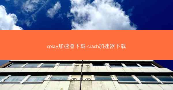 oplay加速器下载-ciash加速器下载