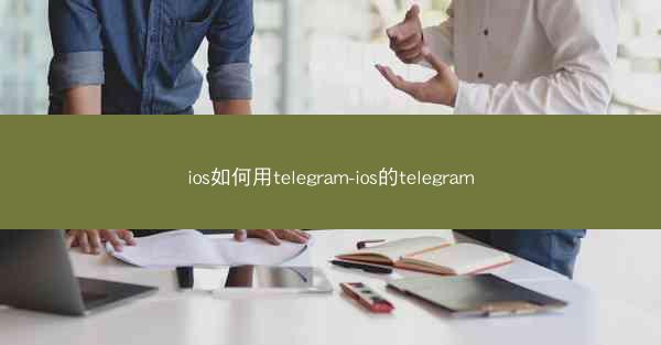 ios如何用telegram-ios的telegram