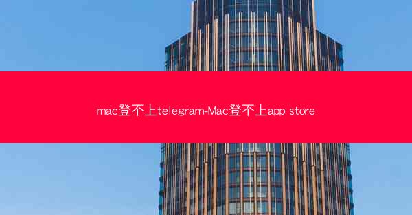 mac登不上telegram-Mac登不上app store