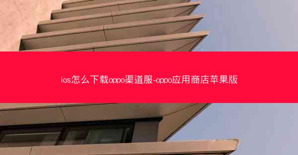 ios怎么下载oppo渠道服-oppo应用商店苹果版