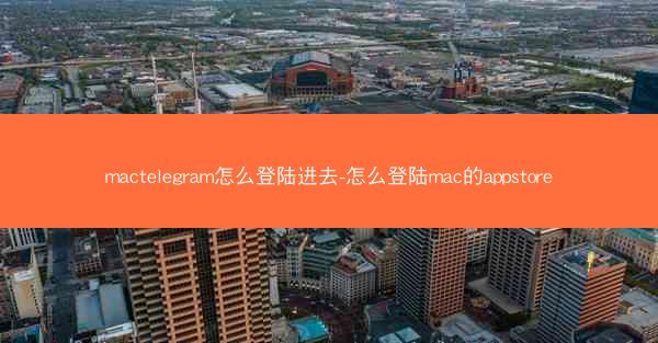 mactelegram怎么登陆进去-怎么登陆mac的appstore