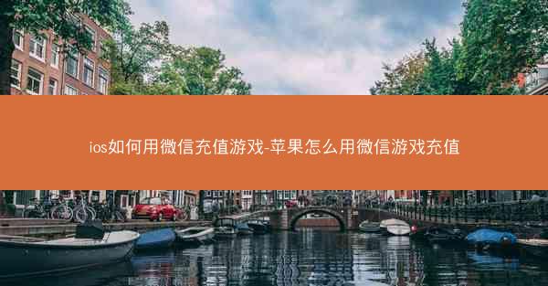 ios如何用微信充值游戏-苹果怎么用微信游戏充值