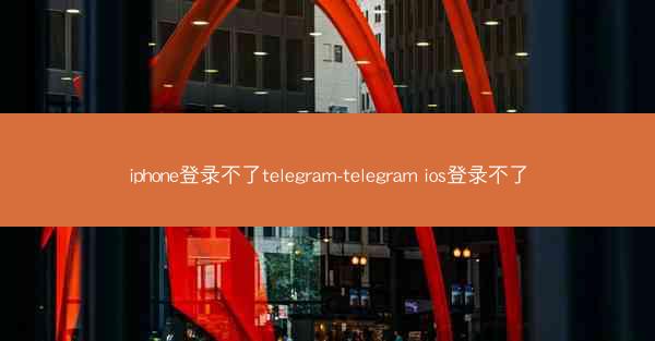 iphone登录不了telegram-telegram ios登录不了