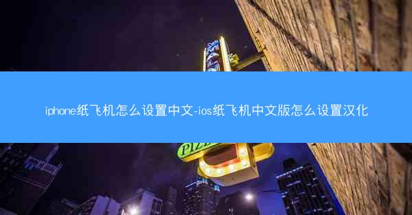 iphone纸飞机怎么设置中文-ios纸飞机中文版怎么设置汉化