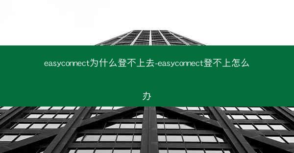 easyconnect为什么登不上去-easyconnect登不上怎么办