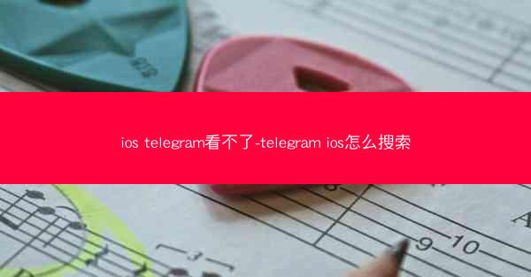 ios telegram看不了-telegram ios怎么搜索