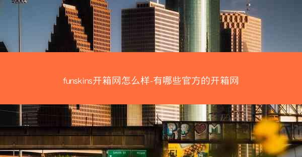 funskins开箱网怎么样-有哪些官方的开箱网