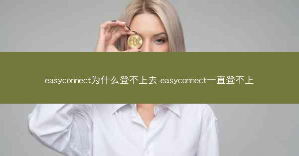 easyconnect为什么登不上去-easyconnect一直登不上