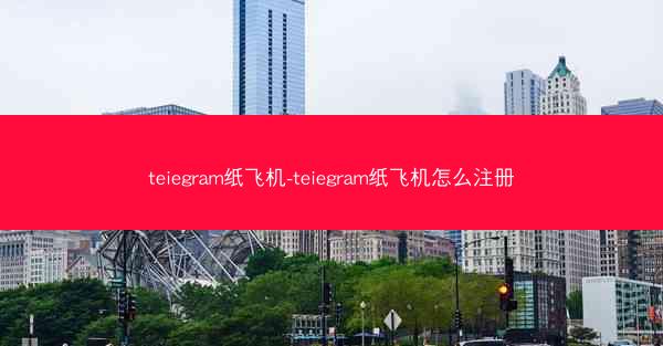teiegram纸飞机-teiegram纸飞机怎么注册