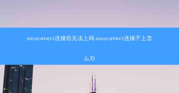 easyconnect连接后无法上网-easyconnect连接不上怎么办