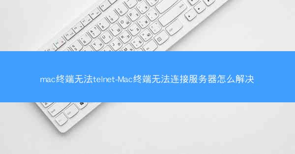 mac终端无法telnet-Mac终端无法连接服务器怎么解决
