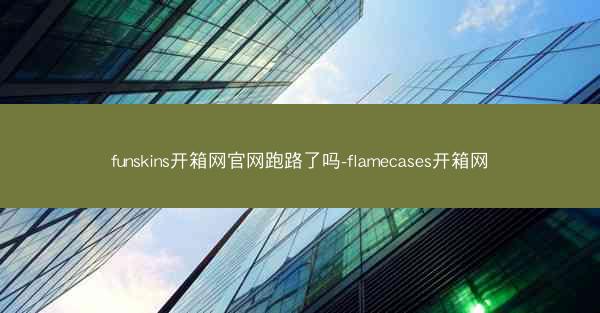 funskins开箱网官网跑路了吗-flamecases开箱网