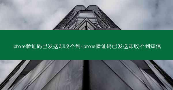 iphone验证码已发送却收不到-iphone验证码已发送却收不到短信