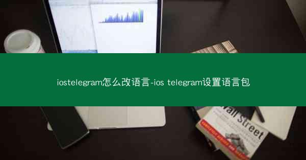 iostelegram怎么改语言-ios telegram设置语言包