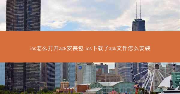 ios怎么打开apk安装包-ios下载了apk文件怎么安装