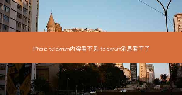 iPhone telegram内容看不见-telegram消息看不了