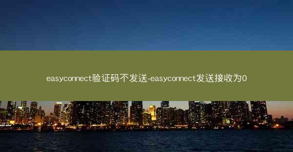 easyconnect验证码不发送-easyconnect发送接收为0