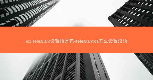 ios telegram设置语言包-telegramios怎么设置汉语