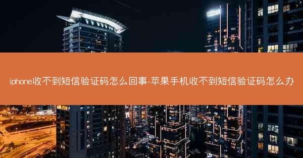 iphone收不到短信验证码怎么回事-苹果手机收不到短信验证码怎么办