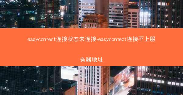 easyconnect连接状态未连接-easyconnect连接不上服务器地址