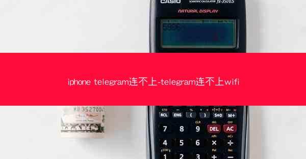 iphone telegram连不上-telegram连不上wifi