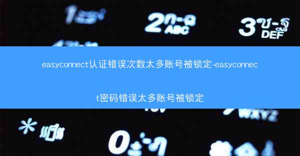 easyconnect认证错误次数太多账号被锁定-easyconnect密码错误太多账号被锁定