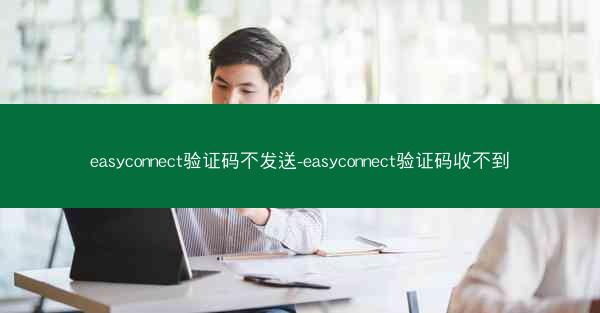 easyconnect验证码不发送-easyconnect验证码收不到