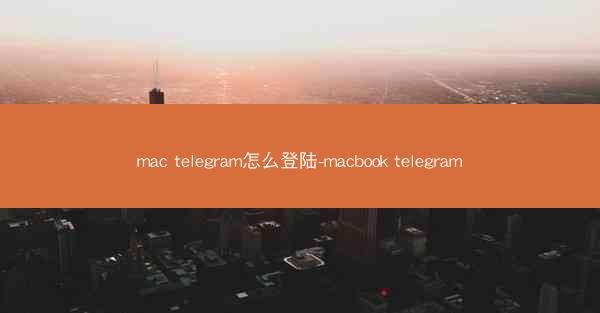 mac telegram怎么登陆-macbook telegram