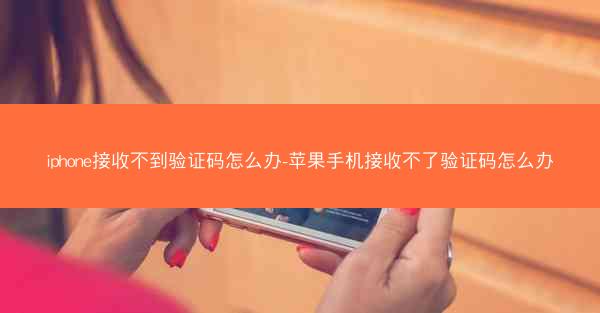 iphone接收不到验证码怎么办-苹果手机接收不了验证码怎么办
