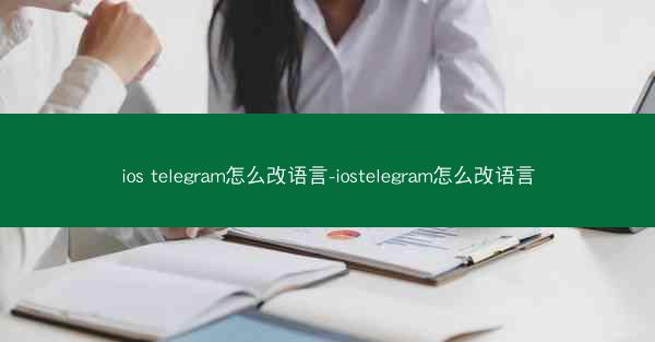 ios telegram怎么改语言-iostelegram怎么改语言
