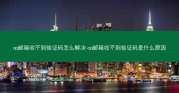 qq邮箱收不到验证码怎么解决-qq邮箱收不到验证码是什么原因