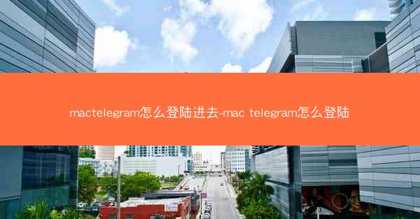mactelegram怎么登陆进去-mac telegram怎么登陆