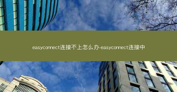easyconnect连接不上怎么办-easyconnect连接中