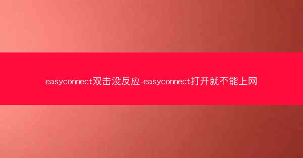 easyconnect双击没反应-easyconnect打开就不能上网