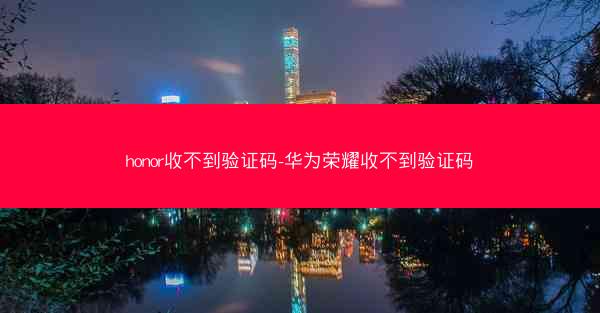 honor收不到验证码-华为荣耀收不到验证码