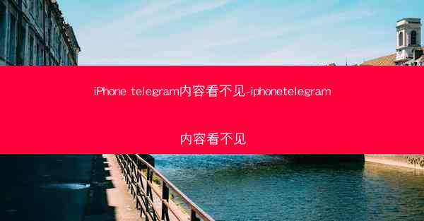 iPhone telegram内容看不见-iphonetelegram内容看不见